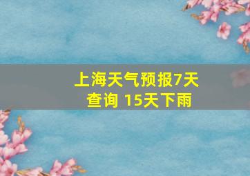 上海天气预报7天查询 15天下雨